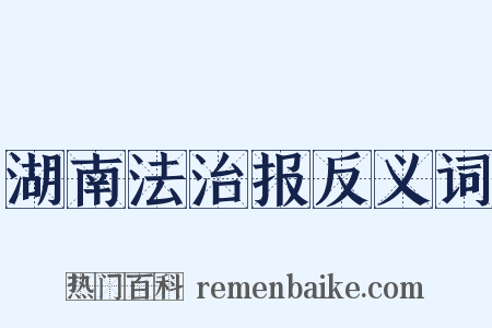 湖南法治报反义词是什么意思的图片